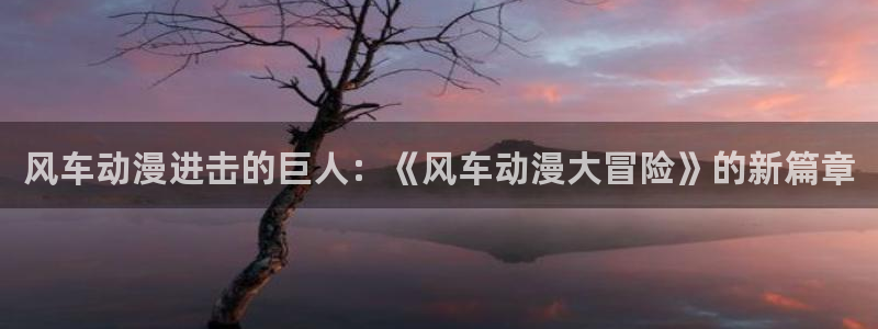 omofun下载无广告版：风车动漫进击的巨人：《风车动漫大冒险》的新篇章