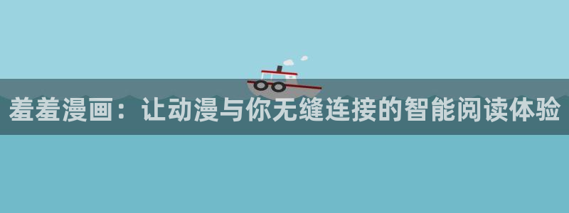 omofun动漫网站：羞羞漫画：让动漫与你无缝连接的智能阅读体验