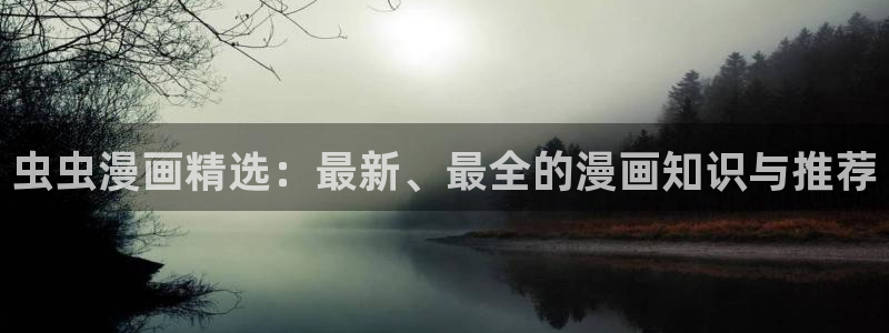 omofun动漫软件下载免费版：虫虫漫画精选：最新、最全的漫画知识与推荐