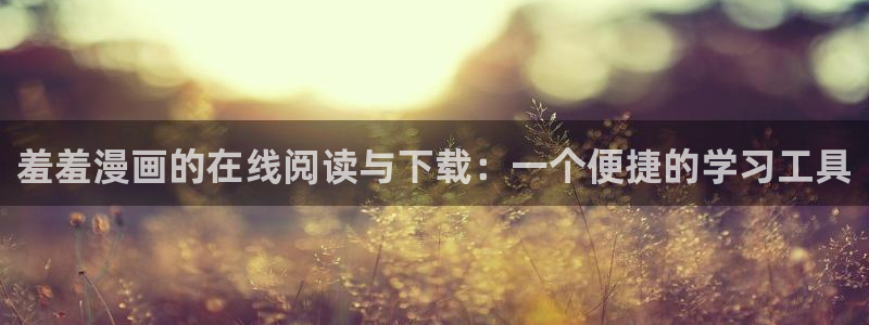 omofun动漫视频网提供最新最快的动漫新番：羞羞漫画的在线阅读与下载：一个便捷的学习工具
