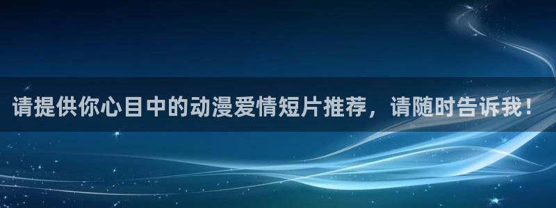 omofunapp：请提供你心目中的动漫爱情短片推荐，请随时告诉我！