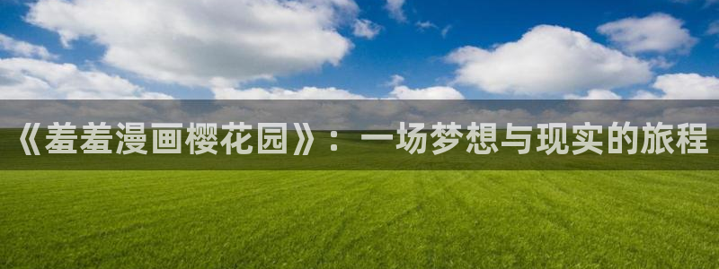 omofun最新版本：《羞羞漫画樱花园》：一场梦想与现实的旅程