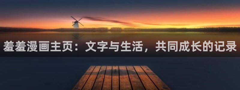 omofun动漫官网下载ios：羞羞漫画主页：文字与生活，共同成长的记录