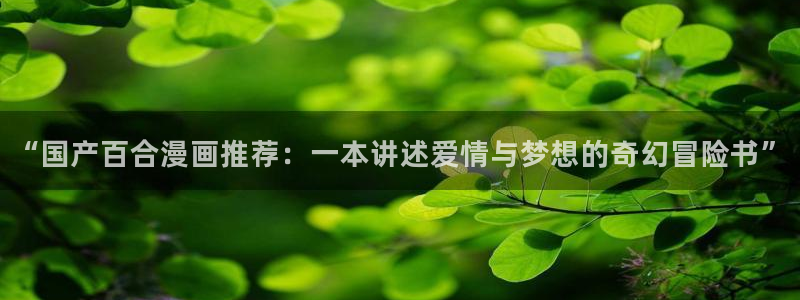 https://omofun：“国产百合漫画推荐：一本讲述爱情与梦想的奇幻冒险书”