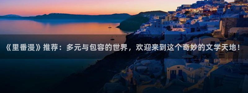 omofun动漫视频网：《里番漫》推荐：多元与包容的世界，欢迎来到这个奇妙的文学天地！