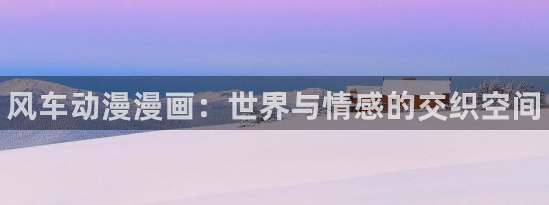 omofun纯净版：风车动漫漫画：世界与情感的交织空间