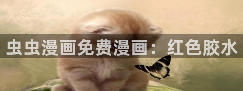 喵趣漫画地址下载：虫虫漫画免费漫画：红色胶水