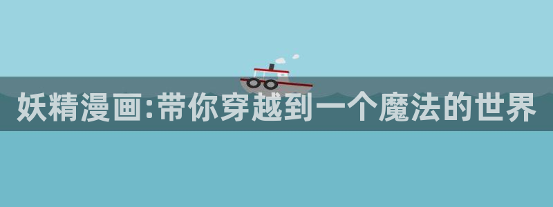 omofun动漫在哪下载：妖精漫画:带你穿越到一个魔法的世界