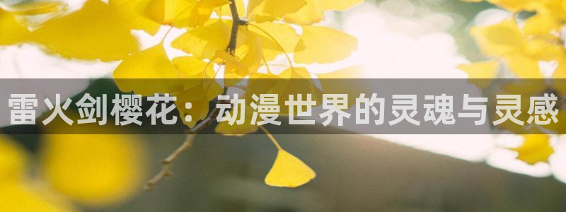 omofun漫画官网入口：雷火剑樱花：动漫世界的灵魂与灵感
