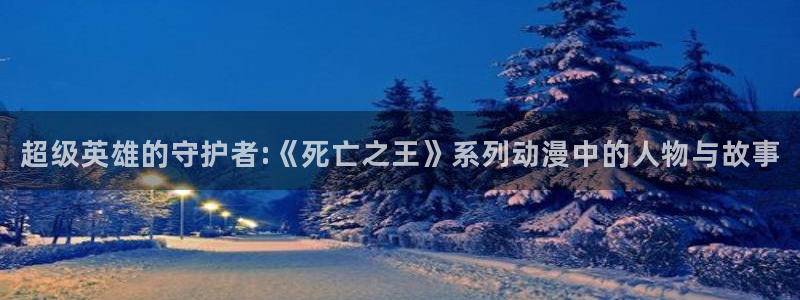 omofun官方网站下载：超级英雄的守护者:《死亡之王》系列动漫中的人物与故事